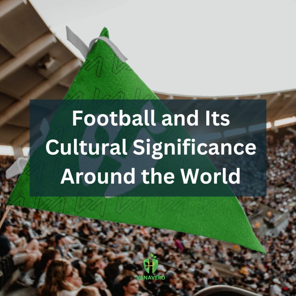 Football and Its Cultural Significance Around the World